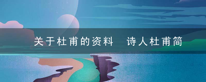 关于杜甫的资料 诗人杜甫简介